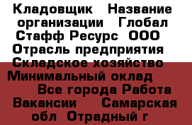 Кладовщик › Название организации ­ Глобал Стафф Ресурс, ООО › Отрасль предприятия ­ Складское хозяйство › Минимальный оклад ­ 20 000 - Все города Работа » Вакансии   . Самарская обл.,Отрадный г.